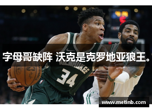 字母哥缺阵 沃克是克罗地亚狼王。